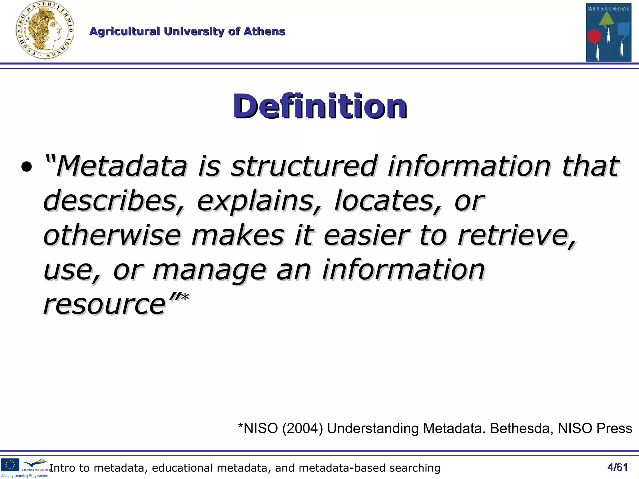 Definition “ Metadata is structured information that describes, explains, locates, or otherwise makes it easier to retrieve, use, or manage an information resource” * / 61 Intro to metadata, educational metadata, and metadata-based searching * NISO (2004) Understanding Metadata. Bethesda, NISO Press 