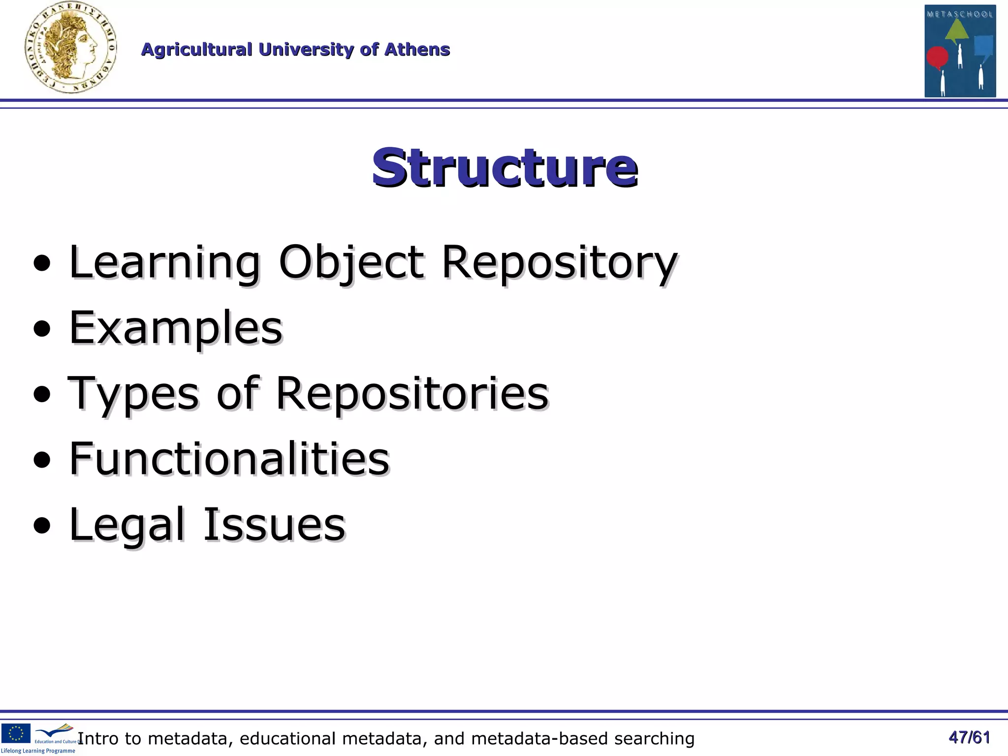 Structure Learning Object Repository Examples Types of Repositories Functionalities Legal Issues / 61 Intro to metadata, educational metadata, and metadata-based searching 