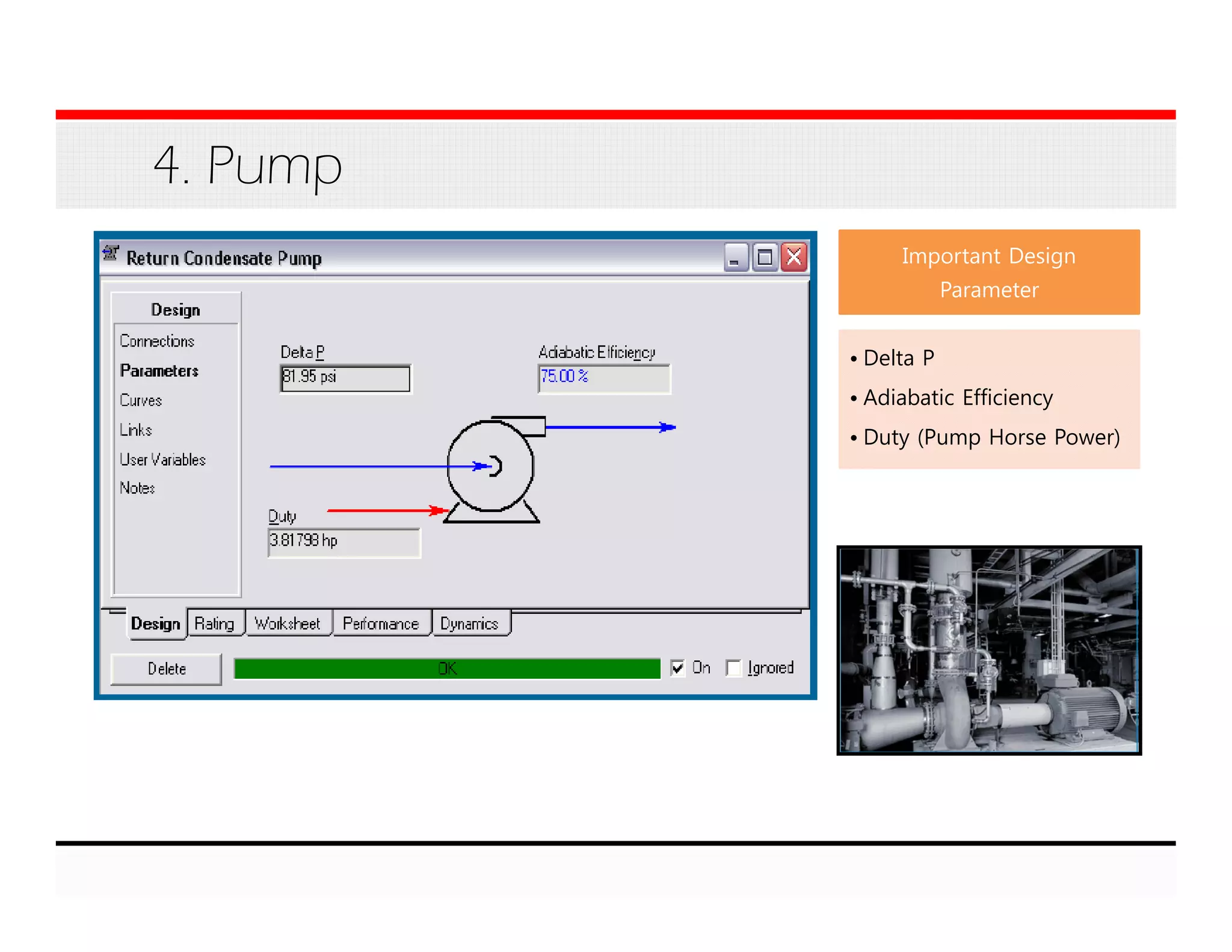 4. Pump
Important Design
Parameter
• Delta P
• Adiabatic Efficiency
• Duty (Pump Horse Power)
 