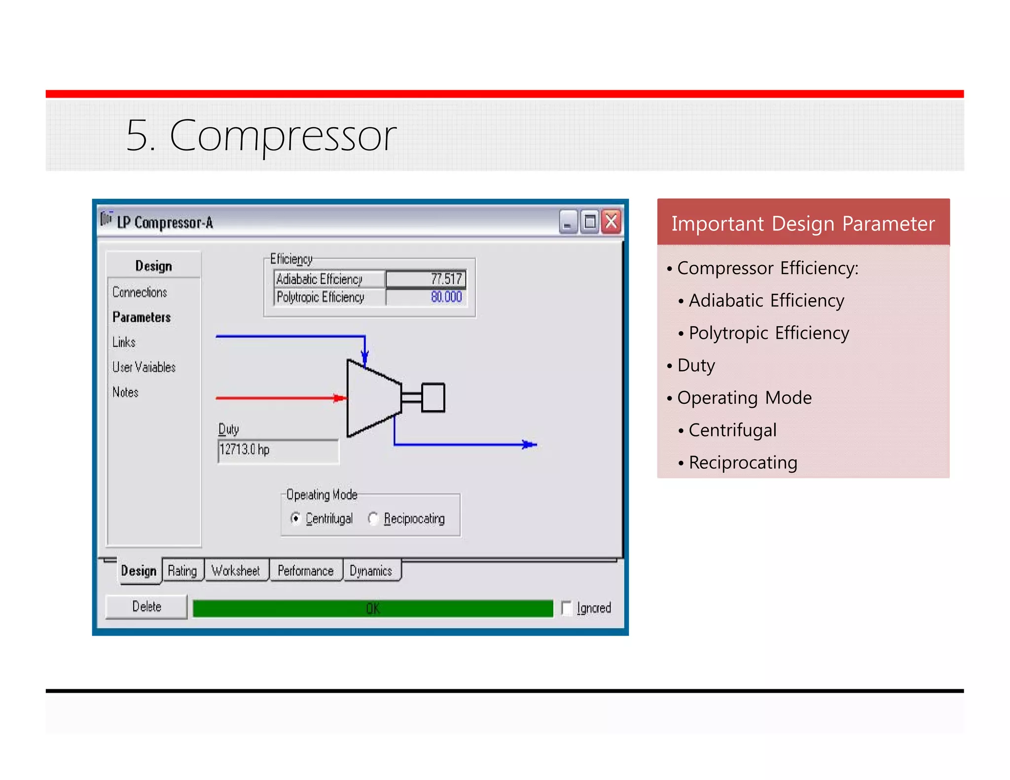 5. Compressor
Important Design Parameter
• Compressor Efficiency:
• Adiabatic Efficiency
• Polytropic Efficiency
• Duty
• Operating Mode
• Centrifugal
• Reciprocating
 