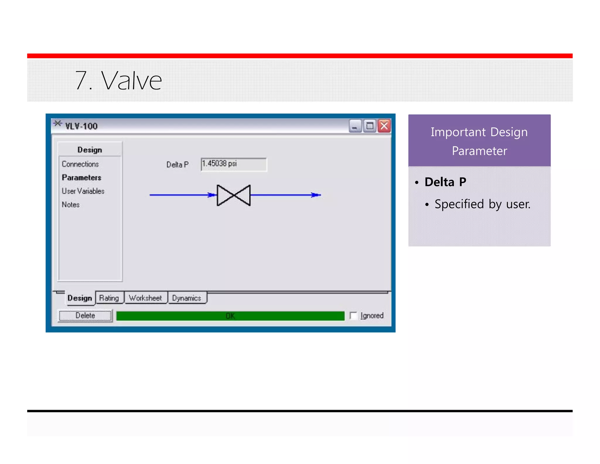 7. Valve
Important Design
Parameter
• Delta P
• Specified by user.
 