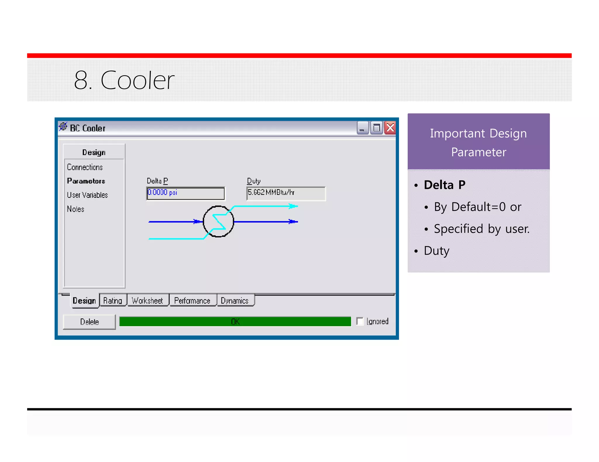 8. Cooler
Important Design
Parameter
• Delta P
• By Default=0 or
• Specified by user.
• Duty
 
