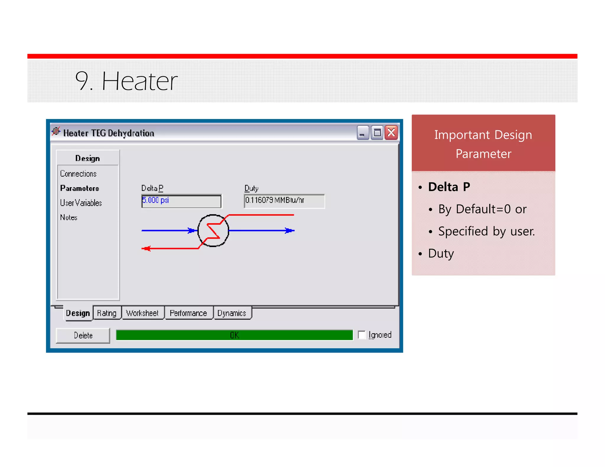 9. Heater
Important Design
Parameter
• Delta P
• By Default=0 or
• Specified by user.
• Duty
 