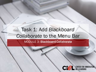 Task 1: Add Blackboard
Collaborate to the Menu Bar
MODULE 3: Blackboard Collaborate
 