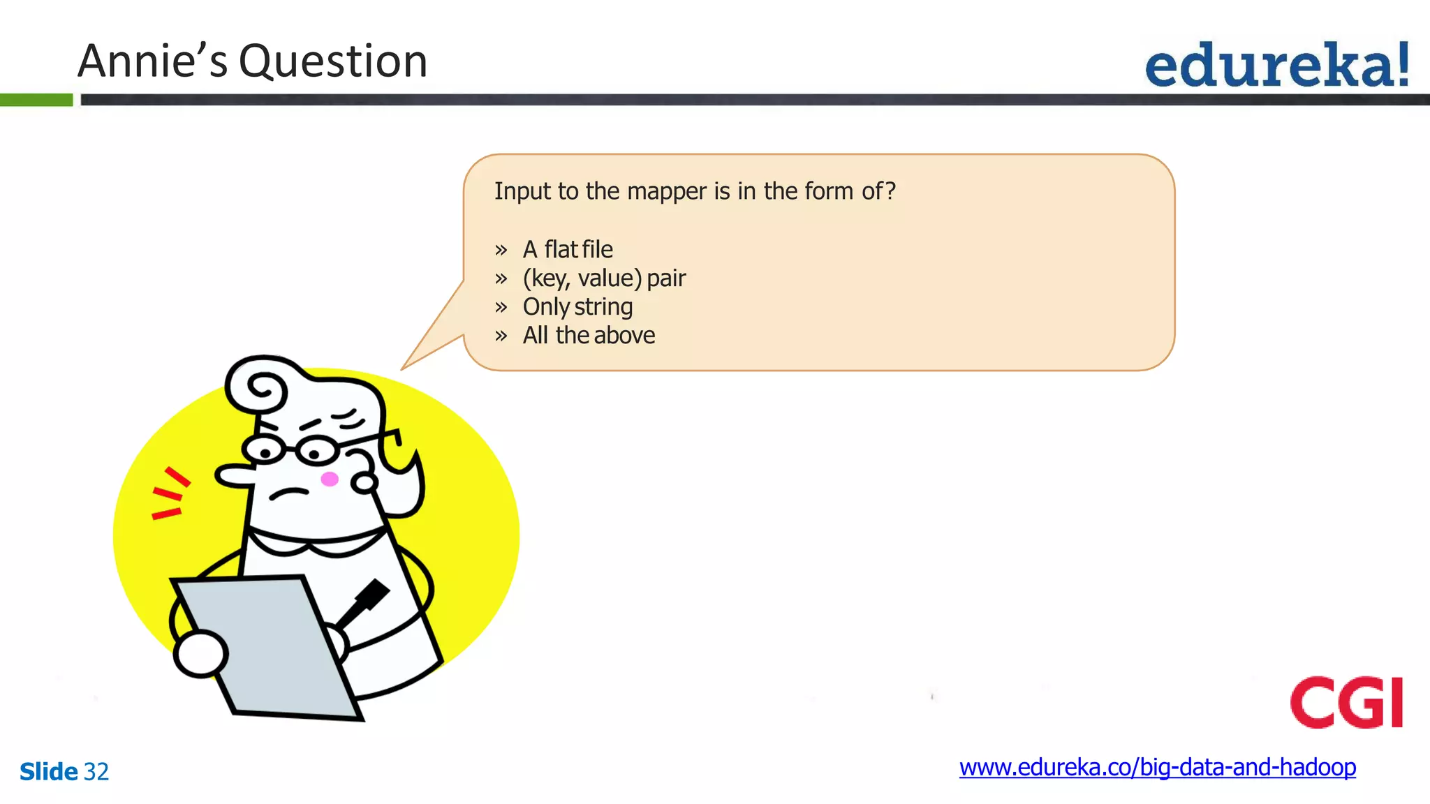 Annie’s Question
Input to the mapper is in the form of?
» A flat file
» (key, value) pair
» Only string
» All the above
www.edureka.co/big-data-and-hadoopSlide 32
 