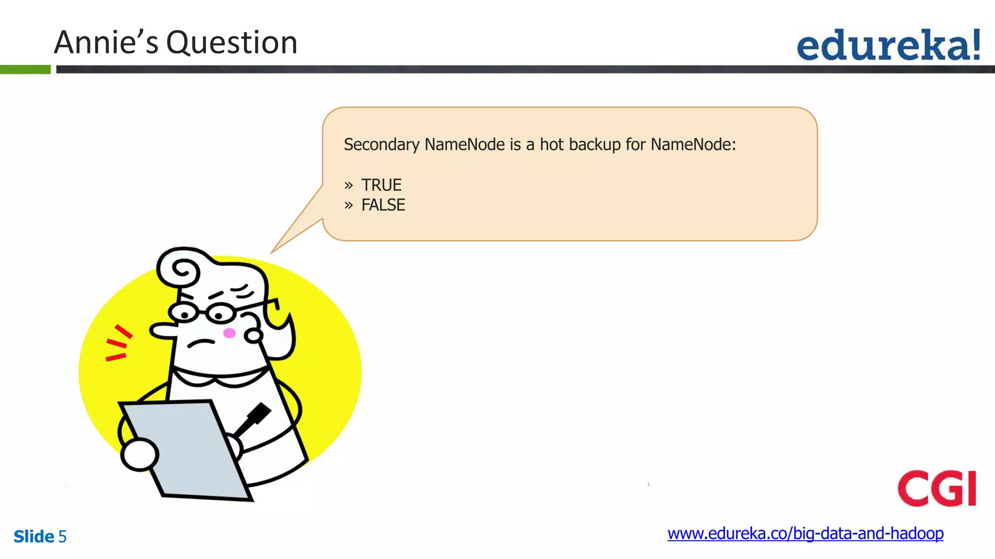Annie’s Question
Secondary NameNode is a hot backup for NameNode:
» TRUE
» FALSE
www.edureka.co/big-data-and-hadoopSlide 5
 
