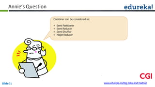 Annie’s Question
www.edureka.co/big-data-and-hadoopSlide 51
Combiner can be considered as:
» Semi Partitioner
» Semi Reducer
» Semi Shuffler
» Major Reducer
 