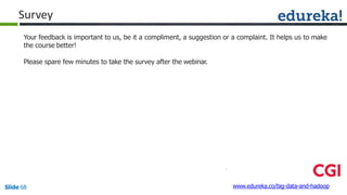Your feedback is important to us, be it a compliment, a suggestion or a complaint. It helps us to make
the course better!
Please spare few minutes to take the survey after the webinar.
www.edureka.co/big-data-and-hadoopSlide 68
Survey
 