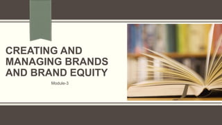 CREATING AND
MANAGING BRANDS
AND BRAND EQUITY
Module-3
 