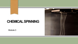 CHEMICALSPINNING
Module 3
 