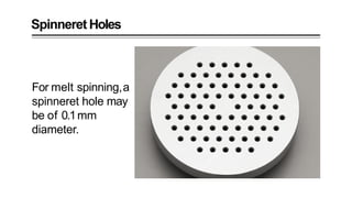 Spinneret Holes
For melt spinning,a
spinneret hole may
be of 0.1mm
diameter.
 
