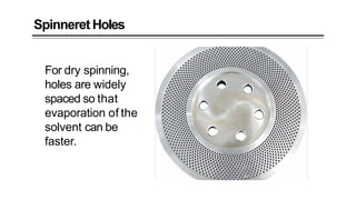 Spinneret Holes
For dry spinning,
holes are widely
spaced so that
evaporation of the
solvent can be
faster.
 