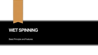 WETSPINNING
Basic Principle andFeatures
 