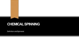 CHEMICALSPINNING
Definition andSpinneret
 