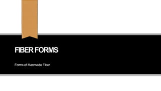 FIBERFORMS
Forms ofManmade Fiber
 
