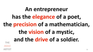 An entrepreneur
has the elegance of a poet,
the precision of a mathematician,
the vision of a mystic,
and the drive of a soldier.
10
THE
AGILE
ARTIST
 