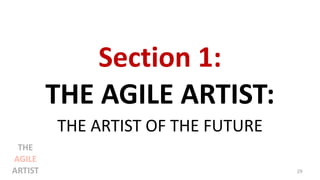 Section 1:
THE AGILE ARTIST:
THE ARTIST OF THE FUTURE
29
THE
AGILE
ARTIST
 