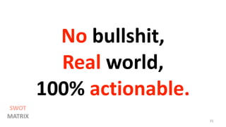 No bullshit,
Real world,
100% actionable.
31
SWOT
MATRIX
 