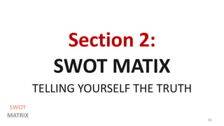 Section 2:
SWOT MATIX
TELLING YOURSELF THE TRUTH
50
SWOT
MATRIX
 
