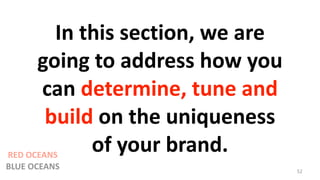 In this section, we are
going to address how you
can determine, tune and
build on the uniqueness
of your brand.
52
RED OCEANS
BLUE OCEANS
 