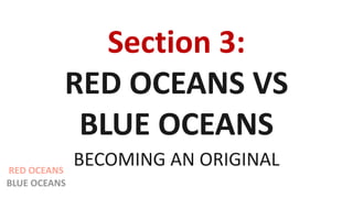Section 3:
RED OCEANS VS
BLUE OCEANS
BECOMING AN ORIGINALRED OCEANS
BLUE OCEANS
 