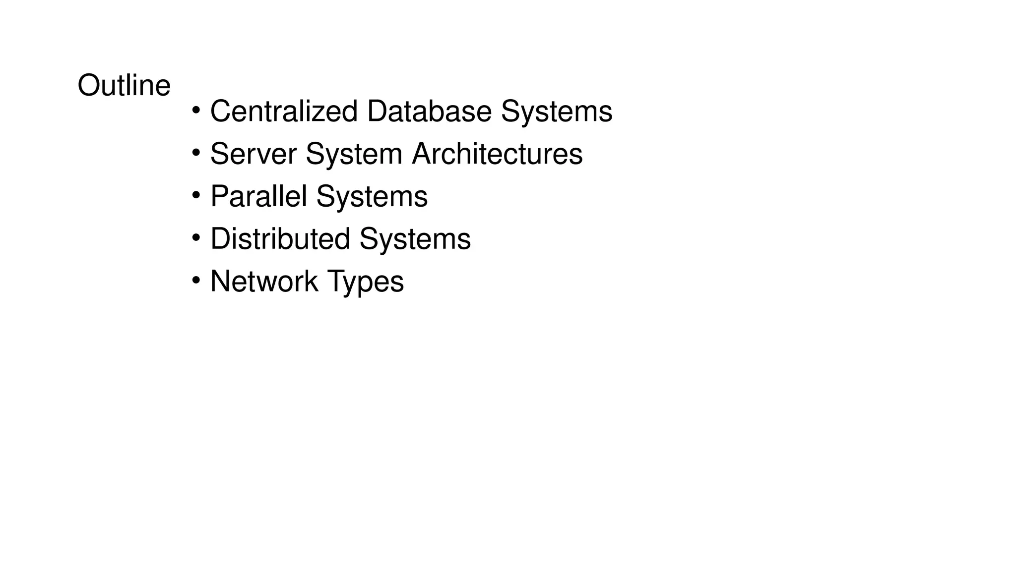 Outline
• Centralized Database Systems
• Server System Architectures
• Parallel Systems
• Distributed Systems
• Network Types
 