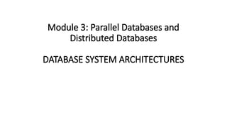 Module 3: Parallel Databases and
Distributed Databases
DATABASE SYSTEM ARCHITECTURES
 