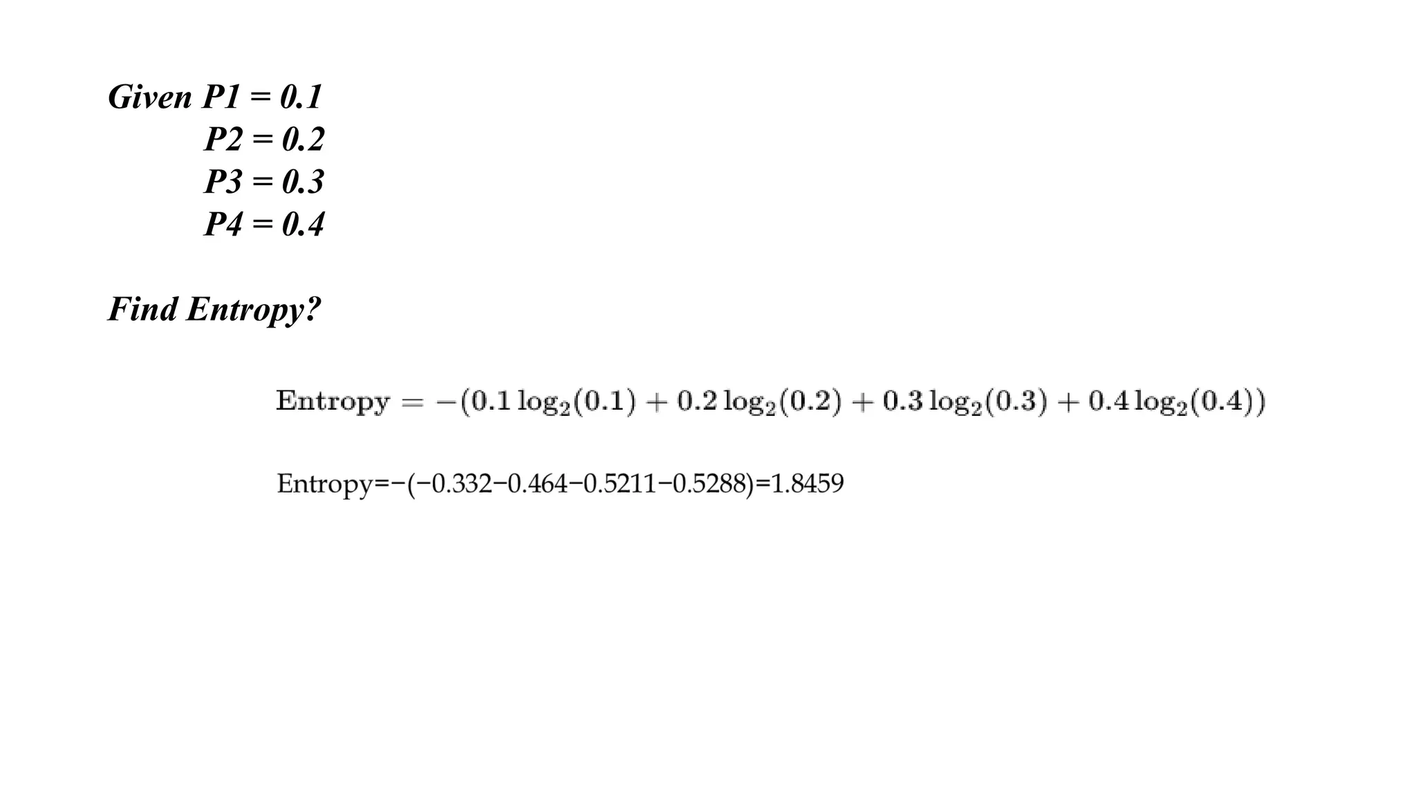 Given P1 = 0.1
P2 = 0.2
P3 = 0.3
P4 = 0.4
Find Entropy?
 