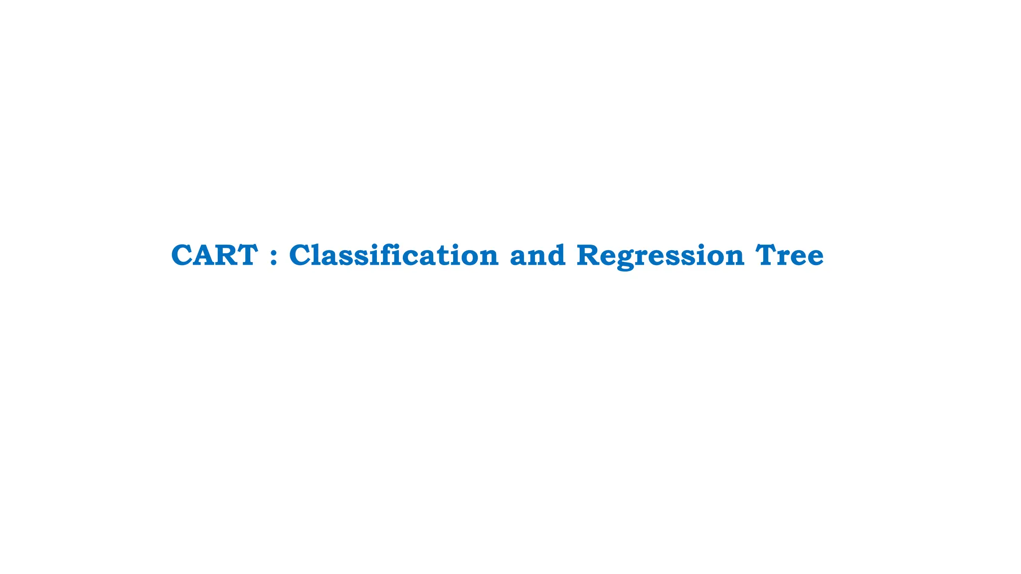 CART : Classification and Regression Tree
 