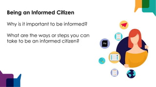 Being an Informed Citizen
Why is it important to be informed?
What are the ways or steps you can
take to be an informed citizen?
 