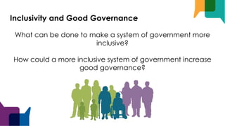 Inclusivity and Good Governance
What can be done to make a system of government more
inclusive?
How could a more inclusive system of government increase
good governance?
 