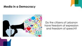 Media in a Democracy
Do the citizens of Lebanon
have freedom of expression
and freedom of speech?
 