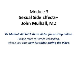Module 3
          Sexual Side Effects–
           John Mulhall, MD

Dr Mulhall did NOT share slides for posting online.
        Please refer to Vimeo recording,
 where you can view his slides during the video.
 