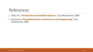 References
1. Shibu K V, “Introduction to Embedded Systems”, Tata McGraw Hill, 2009.
2. Raj Kamal, “Embedded Systems: Architecture and Programming”, Tata
McGraw Hill, 2008.
108
Shrishail Bhat, Dept. of ECE, AITM Bhatkal
 