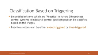 Classification Based on Triggering
• Embedded systems which are ‘Reactive’ in nature (like process
control systems in industrial control applications) can be classified
based on the trigger.
• Reactive systems can be either event-triggered or time-triggered.
19
Shrishail Bhat, Dept. of ECE, AITM Bhatkal
 
