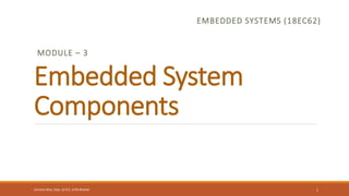 Embedded System
Components
EMBEDDED SYSTEMS (18EC62)
MODULE – 3
1
Shrishail Bhat, Dept. of ECE, AITM Bhatkal
 