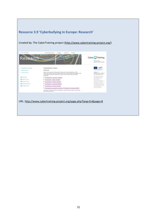 31
Resource 3.9 ‘Cyberbullying in Europe: Research’
Created by: The CyberTraining project (http://www.cybertraining-project.org/)
URL: http://www.cybertraining-project.org/page.php?lang=En&page=8
 