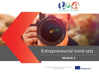Entrepreneurial mind sets
This programme has been funded with support from the
European Commission
Entrepreneurial mind sets
Module 3
 