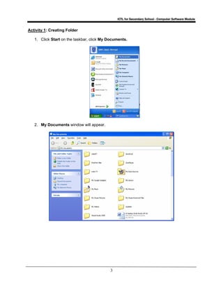 ICTL for Secondary School - Computer Software Module
3
Activity 1: Creating Folder
1. Click Start on the taskbar, click My Documents.
2. My Documents window will appear.
 