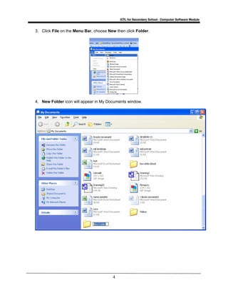 ICTL for Secondary School - Computer Software Module
4
3. Click File on the Menu Bar, choose New then click Folder.
4. New Folder icon will appear in My Documents window.
 