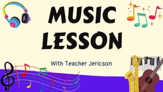 MUSIC
LESSON
With Teacher Jericson
 