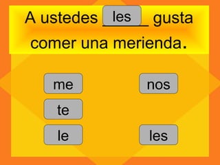 les
A ustedes _____ gusta
comer una merienda.

   me          nos
    te
    le         les
 