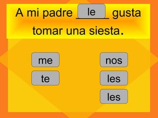 le
A mi padre _____ gusta
  tomar una siesta.

   me          nos
    te          les
                les
 