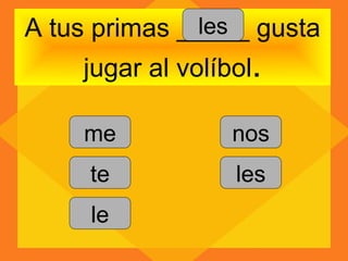 les
A tus primas _____ gusta
    jugar al volíbol.

    me            nos
     te           les
     le
 