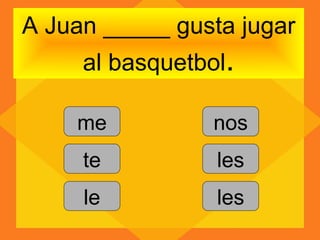 A Juan _____ gusta jugar
     al basquetbol.

    me           nos
     te          les
     le          les
 