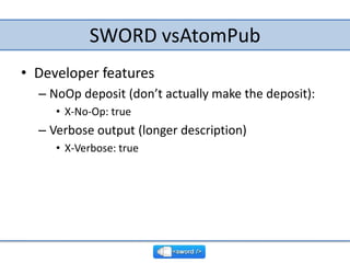 SWORD vsAtomPub<br />Developer features<br />NoOp deposit (don’t actually make the deposit):<br />X-No-Op: true<br />Verbo...