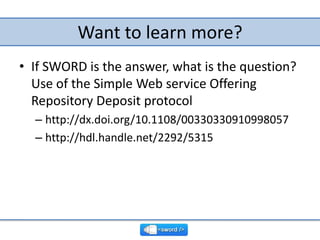 Want to learn more?<br />If SWORD is the answer, what is the question? Use of the Simple Web service Offering Repository D...