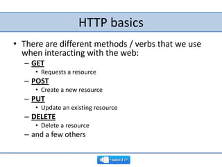 HTTP basics<br />There are different methods / verbs that we use when interacting with the web:<br />GET<br />Requests a r...