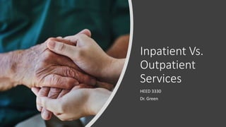 Inpatient Vs.
Outpatient
Services
HEED 3330
Dr. Green
 