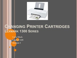 Changing Printer CartridgesLexmark 1300 Series Carla Mock English 1105 Module 3 